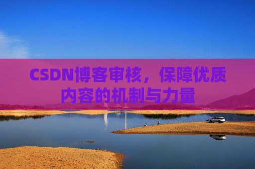 CSDN博客审核，保障优质内容的机制与力量